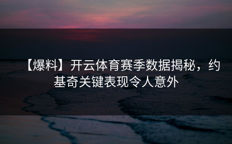 【爆料】开云体育赛季数据揭秘，约基奇关键表现令人意外