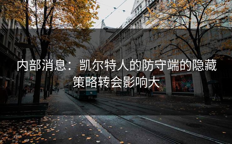 内部消息：凯尔特人的防守端的隐藏策略转会影响大