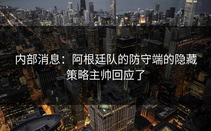 内部消息:阿根廷队的防守端的隐藏策略主帅回应了 内部消息:阿根廷队的防守端的隐藏策略主帅回应了