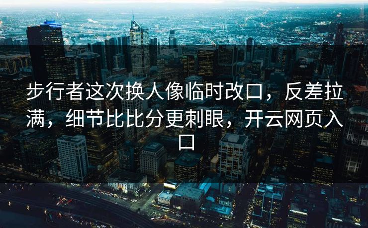 步行者这次换人像临时改口，反差拉满，细节比比分更刺眼，开云网页入口