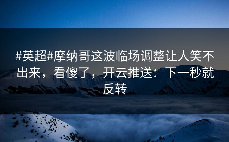 #英超#摩纳哥这波临场调整让人笑不出来，看傻了，开云推送：下一秒就反转