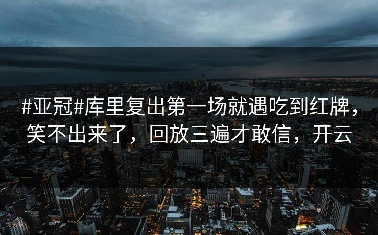 #亚冠#库里复出第一场就遇吃到红牌，笑不出来了，回放三遍才敢信，开云