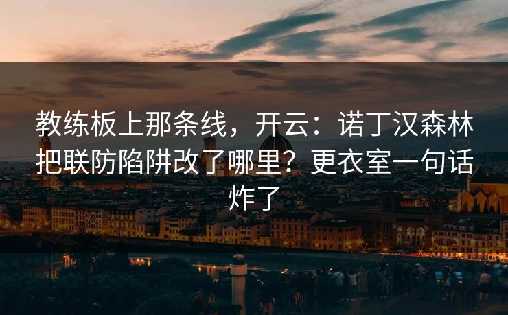 教练板上那条线,开云:诺丁汉森林把联防陷阱改了哪里?更衣室一句话炸了