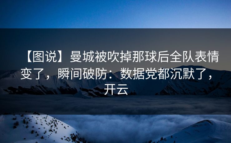 【图说】曼城被吹掉那球后全队表情变了,瞬间破防:数据党都沉默了,开云 【图说】曼城被吹掉那球后全队表情变了,瞬间破防:数据党都沉默了,开云