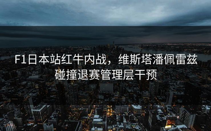 F1日本站红牛内战,维斯塔潘佩雷兹碰撞退赛管理层干预 F1日本站红牛内战,维斯塔潘佩雷兹碰撞退赛管理层干预