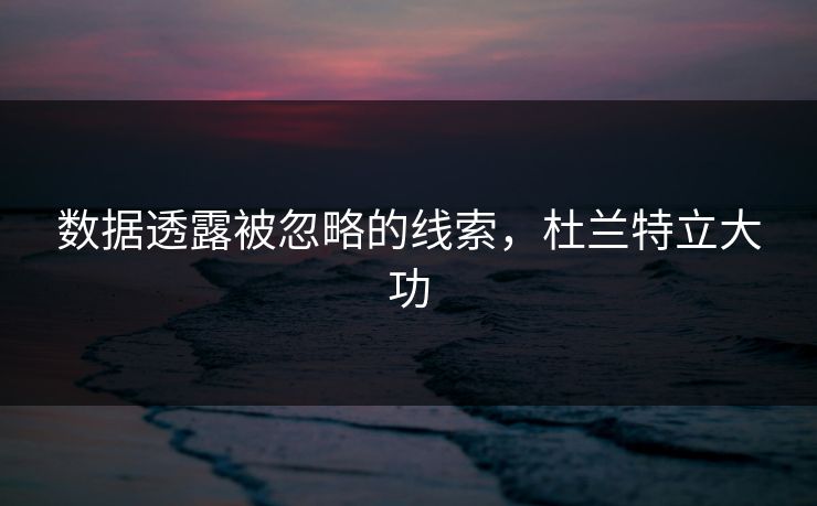 数据透露被忽略的线索，杜兰特立大功