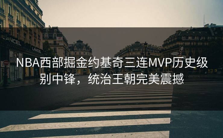 NBA西部掘金约基奇三连MVP历史级别中锋，统治王朝完美震撼