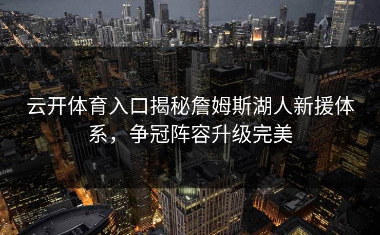 云开体育入口揭秘詹姆斯湖人新援体系，争冠阵容升级完美