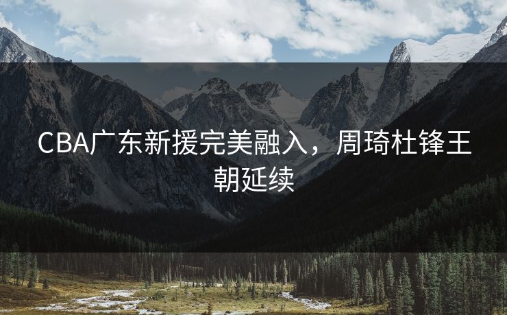 CBA广东新援完美融入，周琦杜锋王朝延续