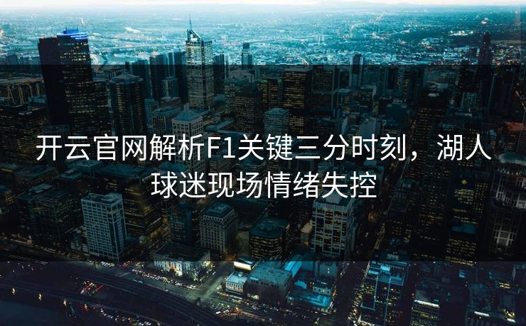 开云官网解析F1关键三分时刻，湖人球迷现场情绪失控