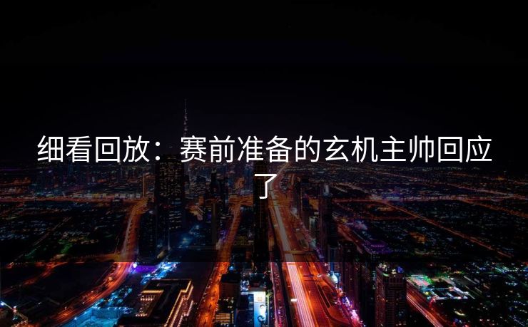 细看回放:赛前准备的玄机主帅回应了