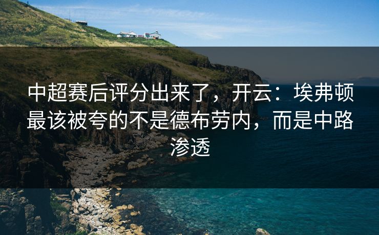 中超赛后评分出来了，开云：埃弗顿最该被夸的不是德布劳内，而是中路渗透