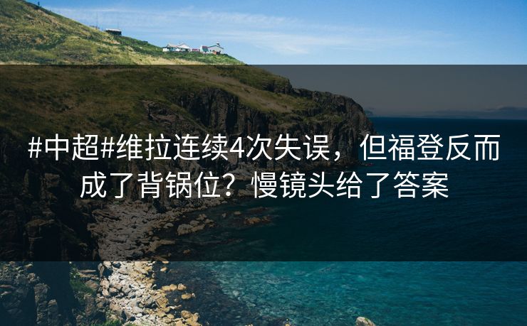 #中超#维拉连续4次失误，但福登反而成了背锅位？慢镜头给了答案